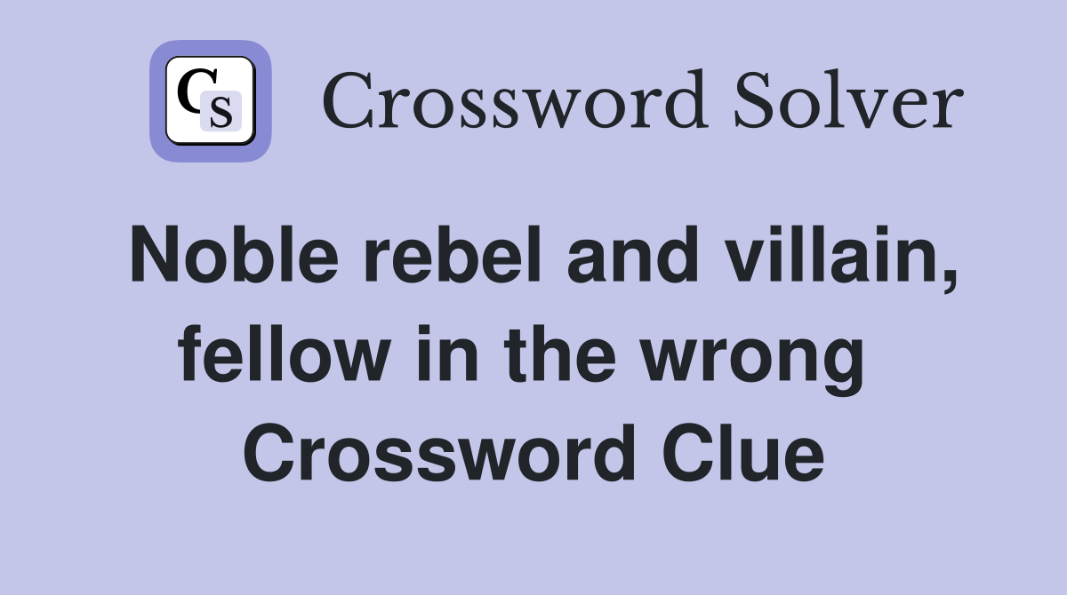 Noble rebel and villain, fellow in the wrong  Crossword Clue