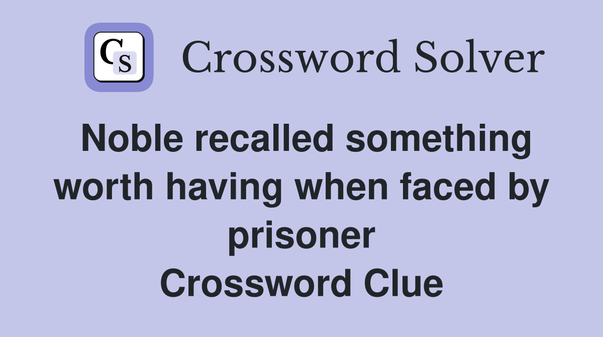 Noble recalled something worth having when faced by prisoner Crossword Clue