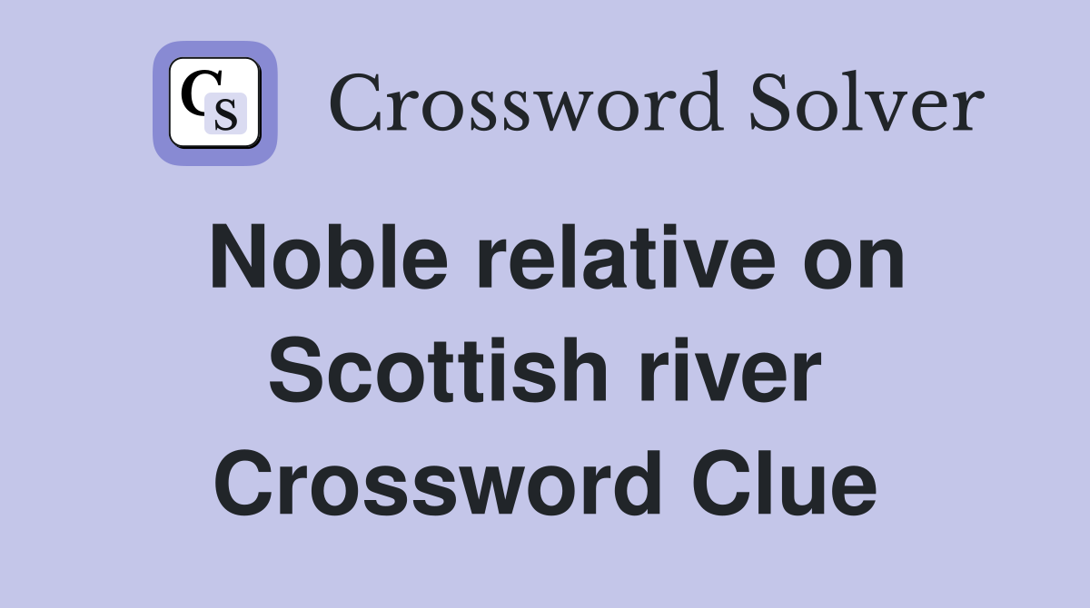 Noble relative on Scottish river Crossword Clue