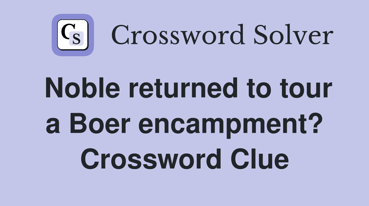 Noble returned to tour a Boer encampment? Crossword Clue