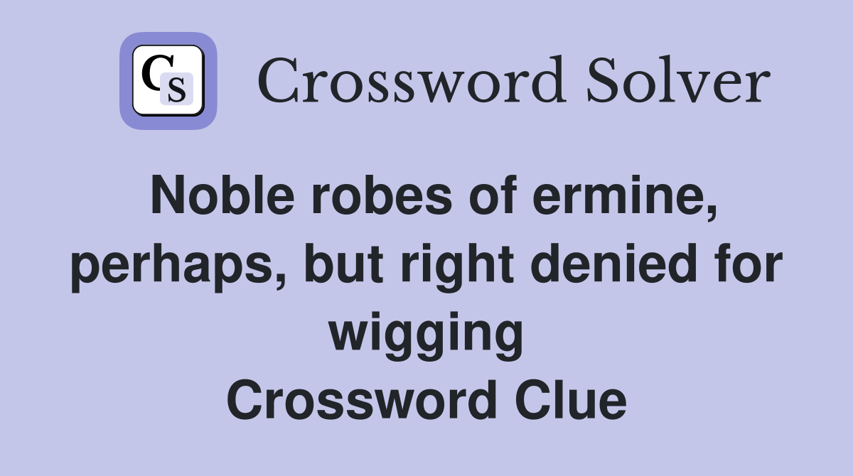 Noble robes of ermine, perhaps, but right denied for wigging Crossword Clue