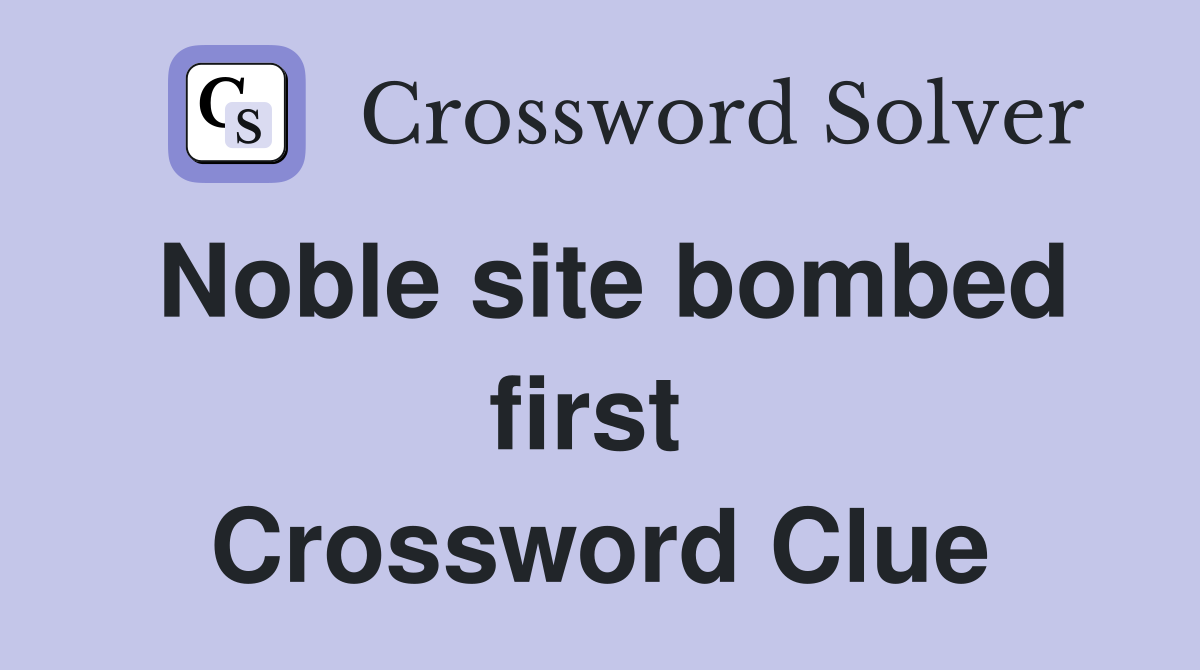 Noble site bombed first  Crossword Clue