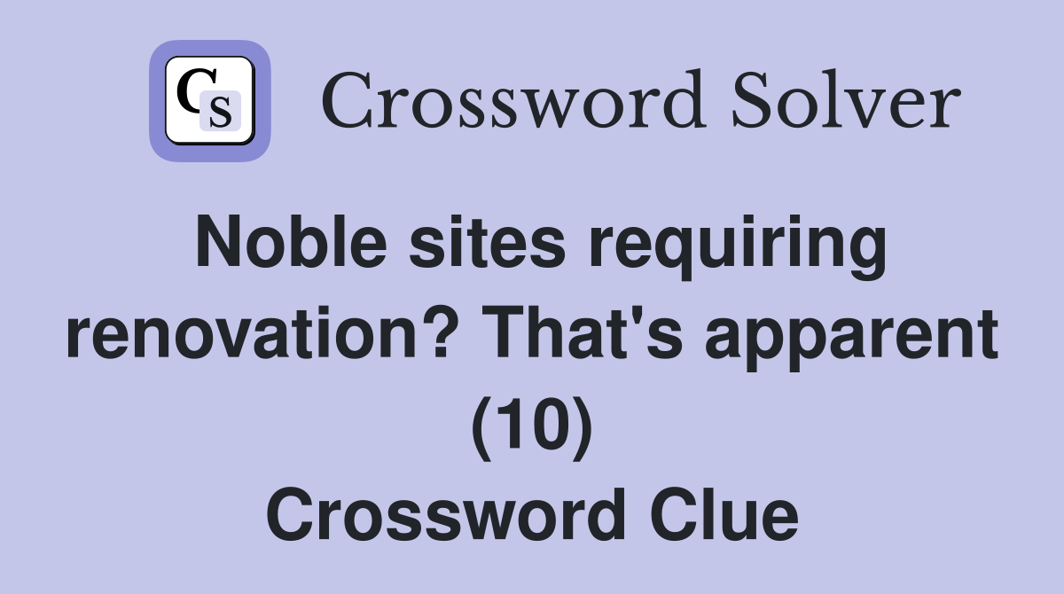 Noble sites requiring renovation? That's apparent (10) Crossword Clue