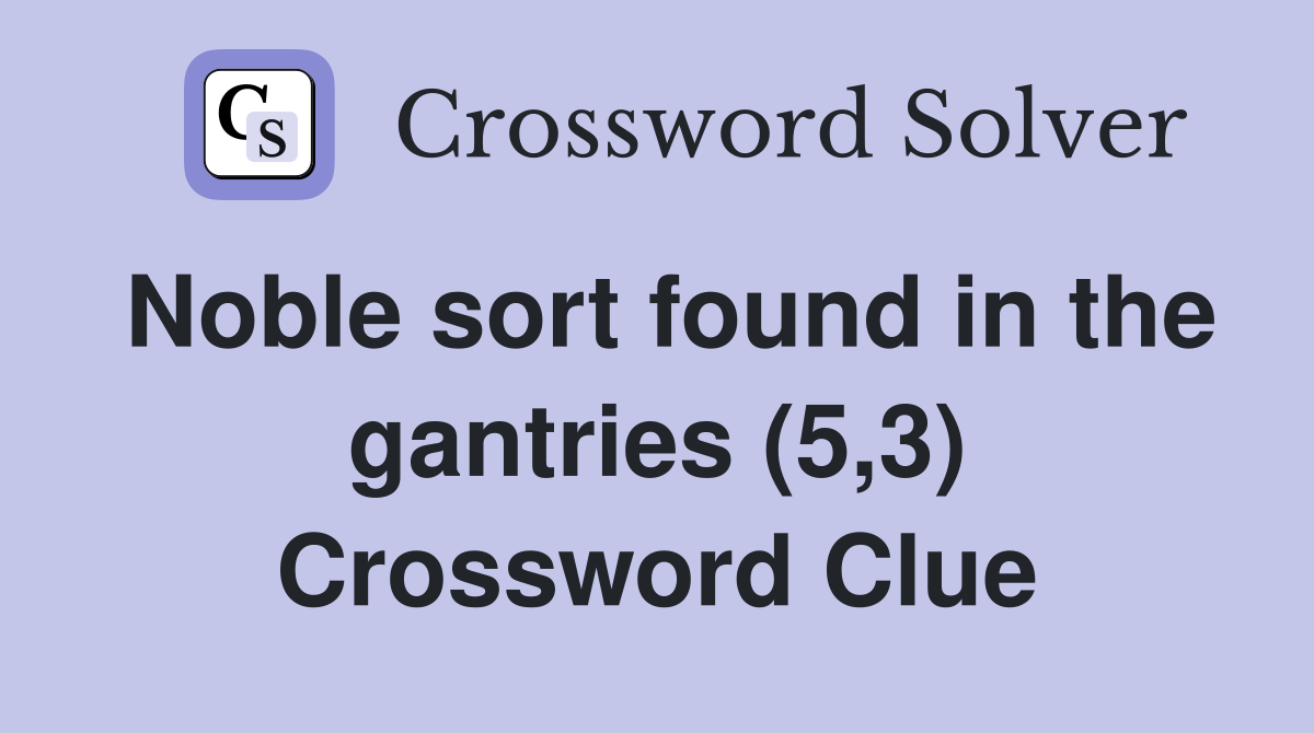 Noble sort found in the gantries (5,3) Crossword Clue