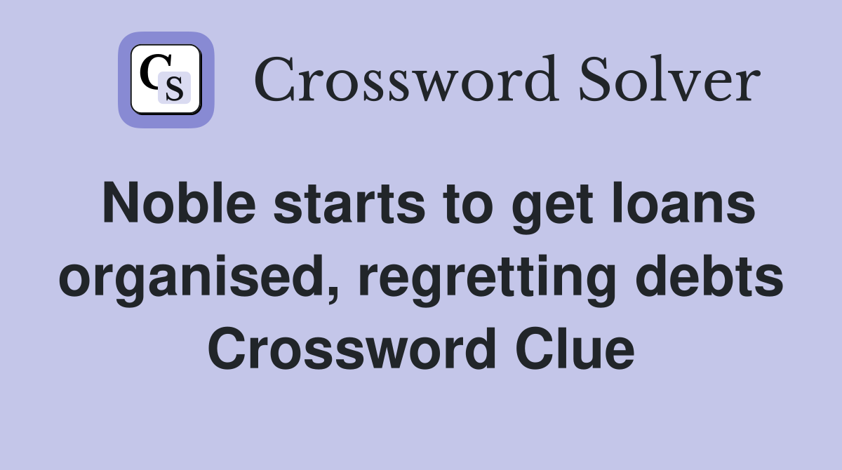 Noble starts to get loans organised, regretting debts Crossword Clue
