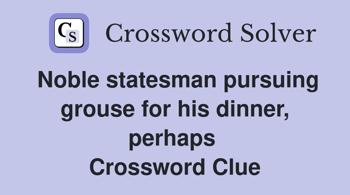 Noble statesman pursuing grouse for his dinner, perhaps  Crossword Clue