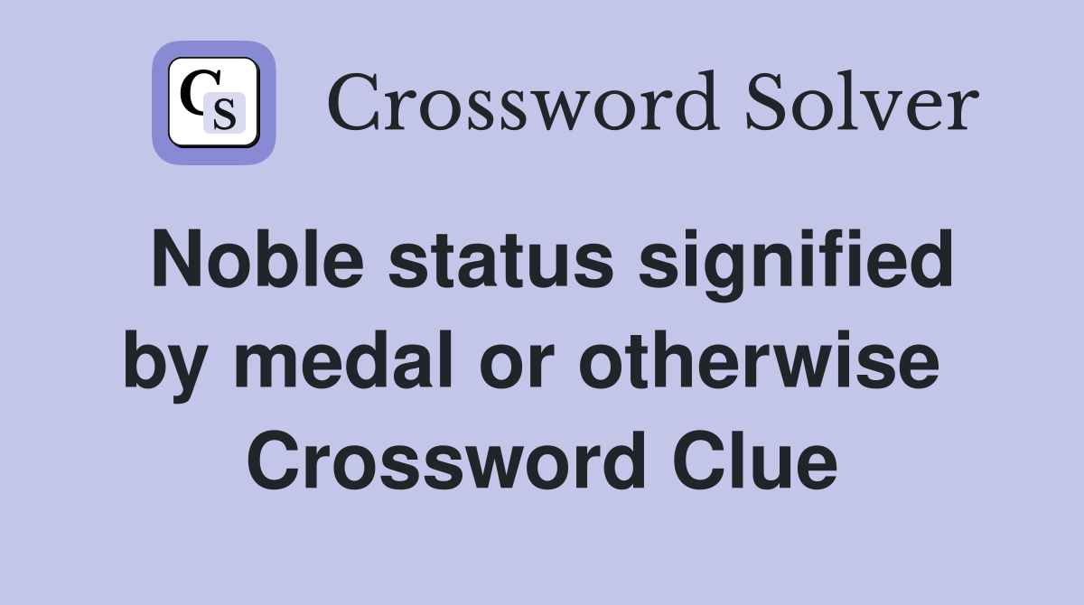 Noble status signified by medal or otherwise  Crossword Clue