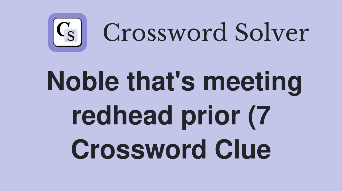 Noble that #39 s meeting redhead prior (7) Crossword Clue Answers Noble that #39 s meeting redhead prior (7) Crossword Clue Answers