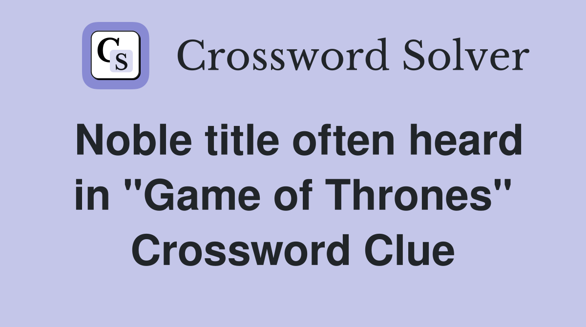 Noble title often heard in "Game of Thrones" Crossword Clue
