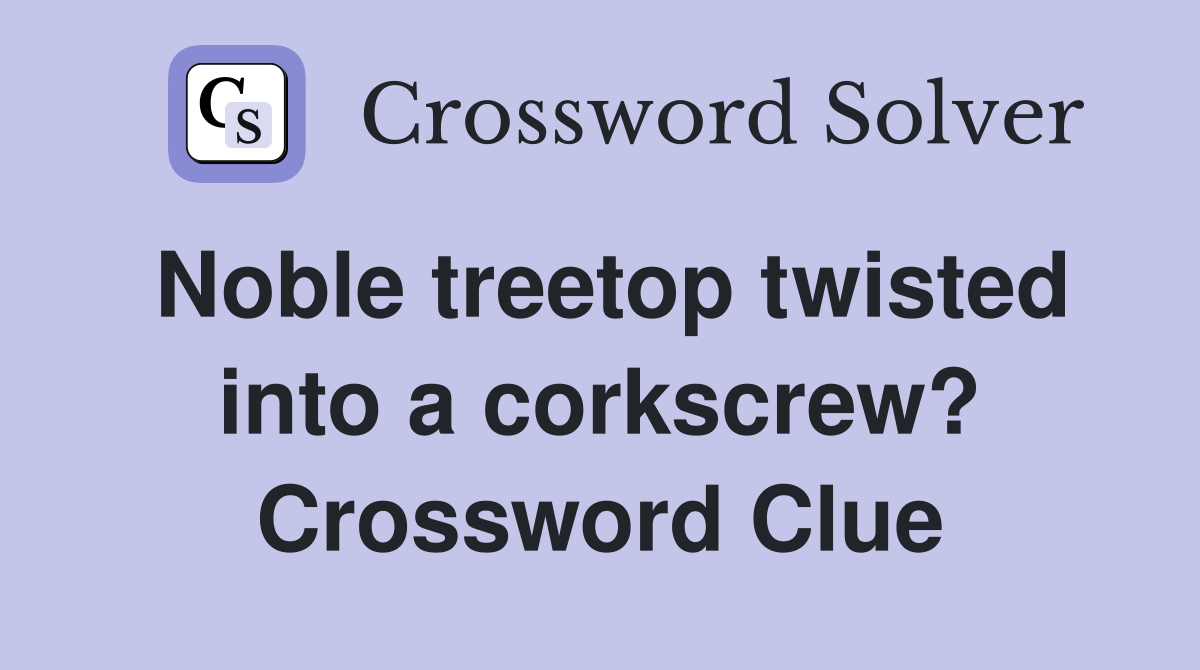 Noble treetop twisted into a corkscrew? Crossword Clue