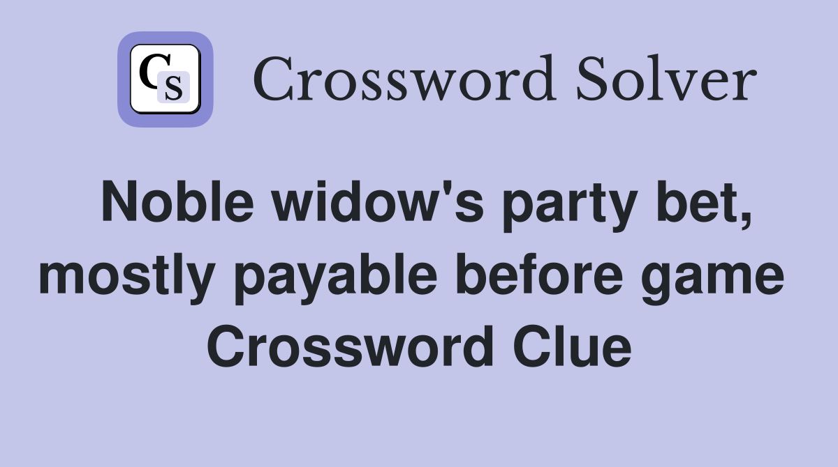 Noble widow's party bet, mostly payable before game  Crossword Clue