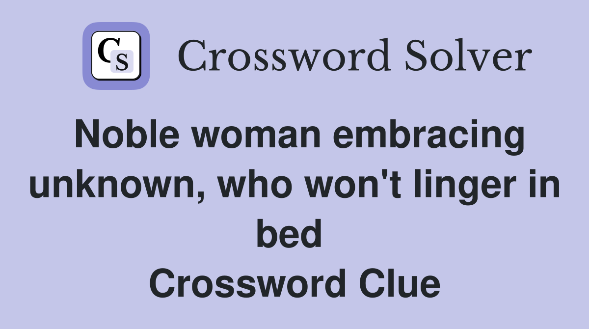 Noble woman embracing unknown, who won't linger in bed  Crossword Clue