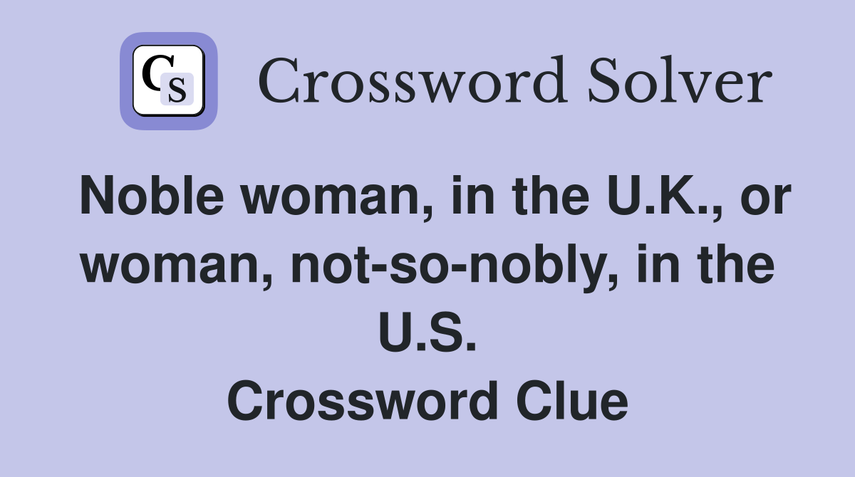Noble woman, in the U.K., or woman, not-so-nobly, in the U.S. Crossword Clue