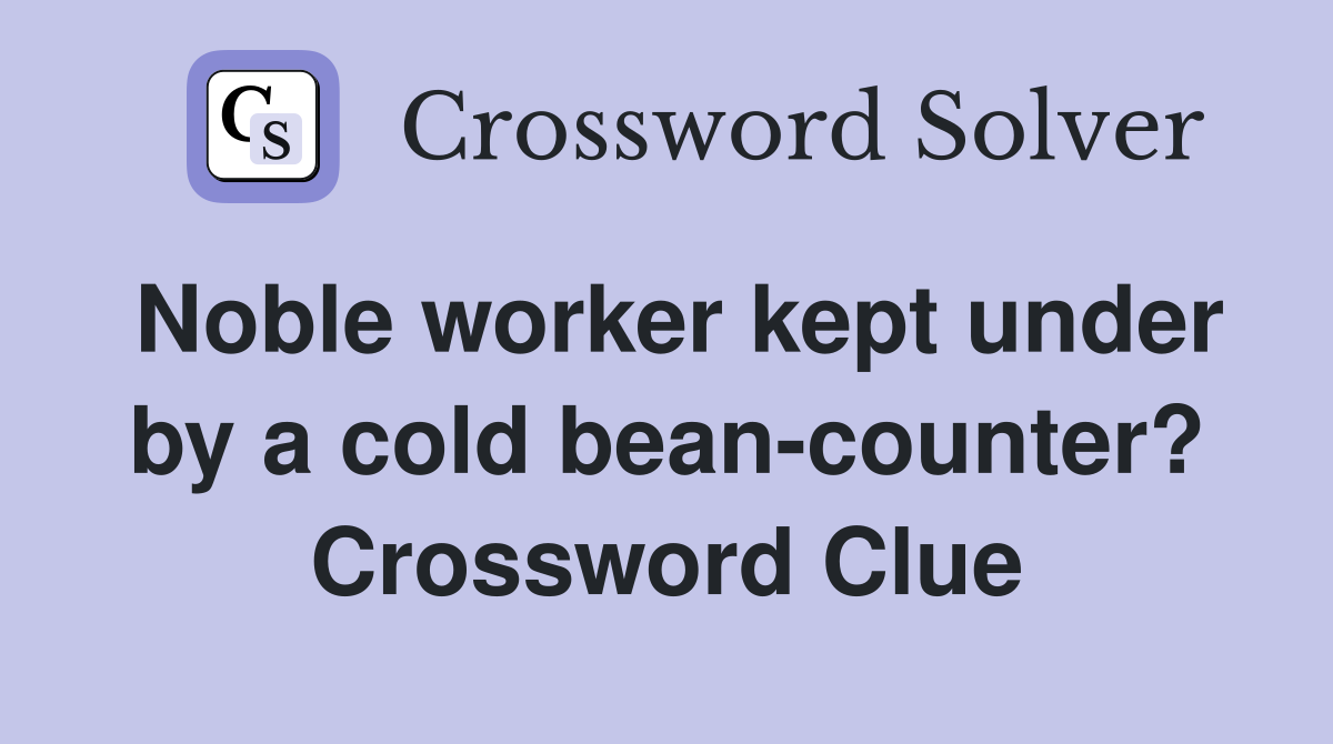 Noble worker kept under by a cold bean-counter? Crossword Clue