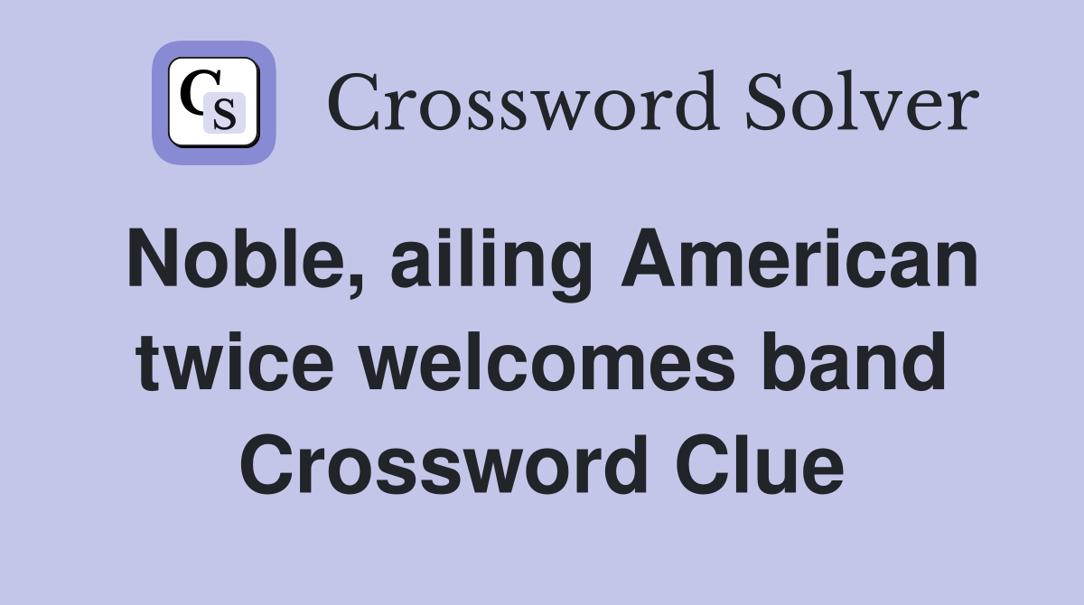 Noble, ailing American twice welcomes band Crossword Clue