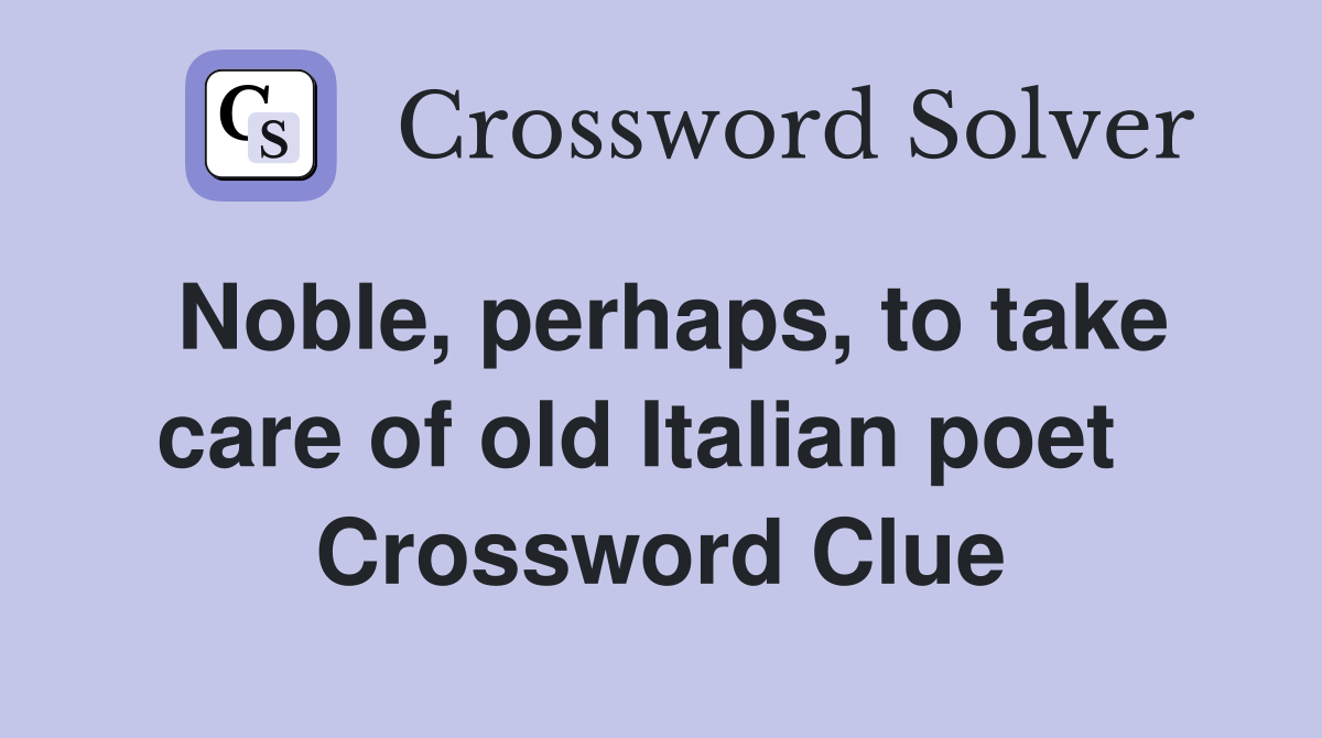 Noble, perhaps, to take care of old Italian poet   Crossword Clue