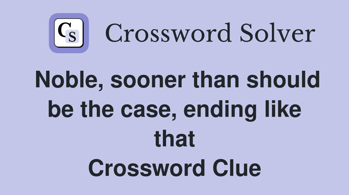 Noble, sooner than should be the case, ending like that Crossword Clue