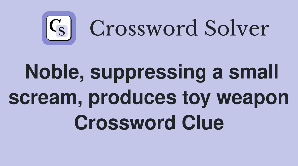Noble, suppressing a small scream, produces toy weapon Crossword Clue