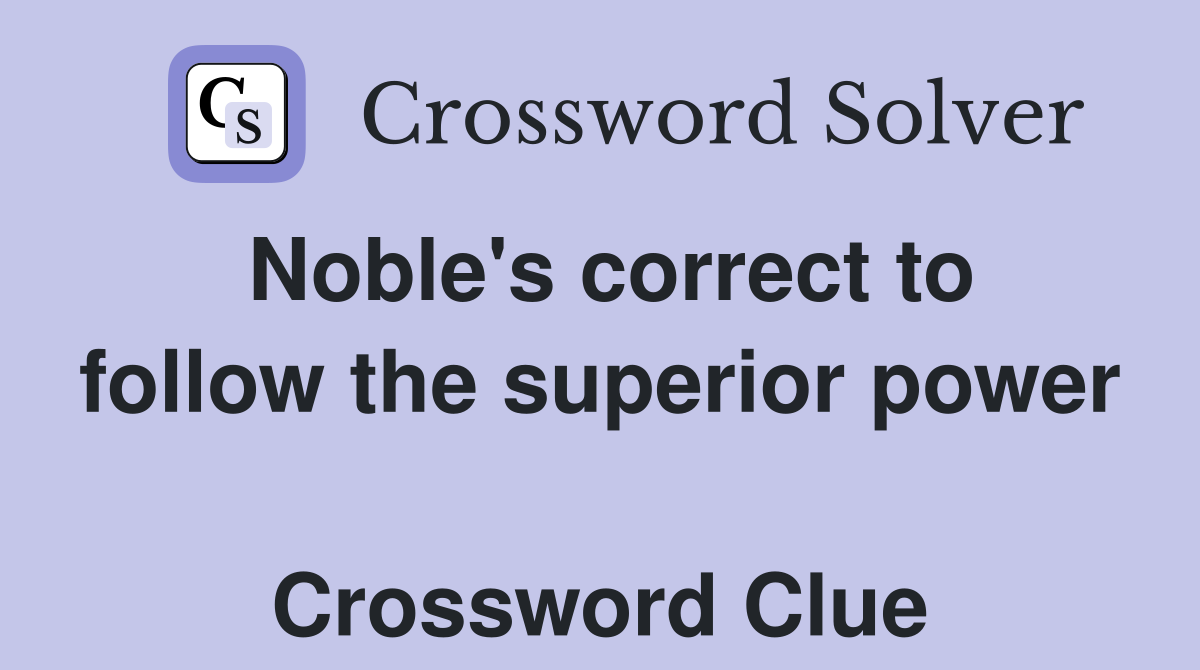 Noble's correct to follow the superior power  Crossword Clue