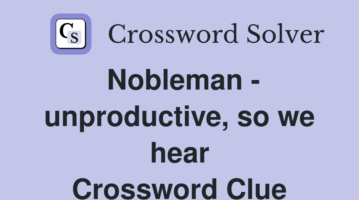 Nobleman - unproductive, so we hear Crossword Clue