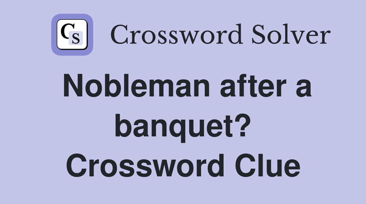 Nobleman after a banquet? Crossword Clue