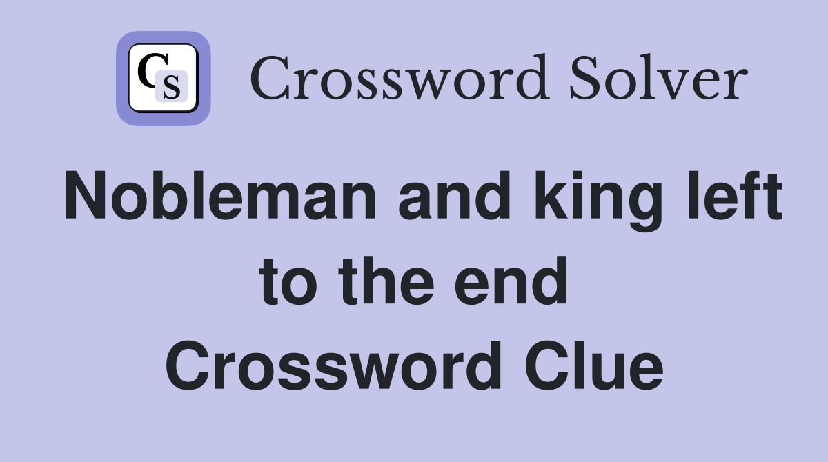 Nobleman and king left to the end Crossword Clue