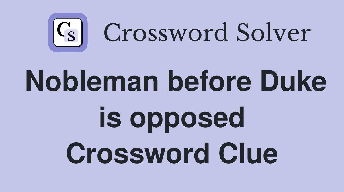 Nobleman before Duke is opposed Crossword Clue