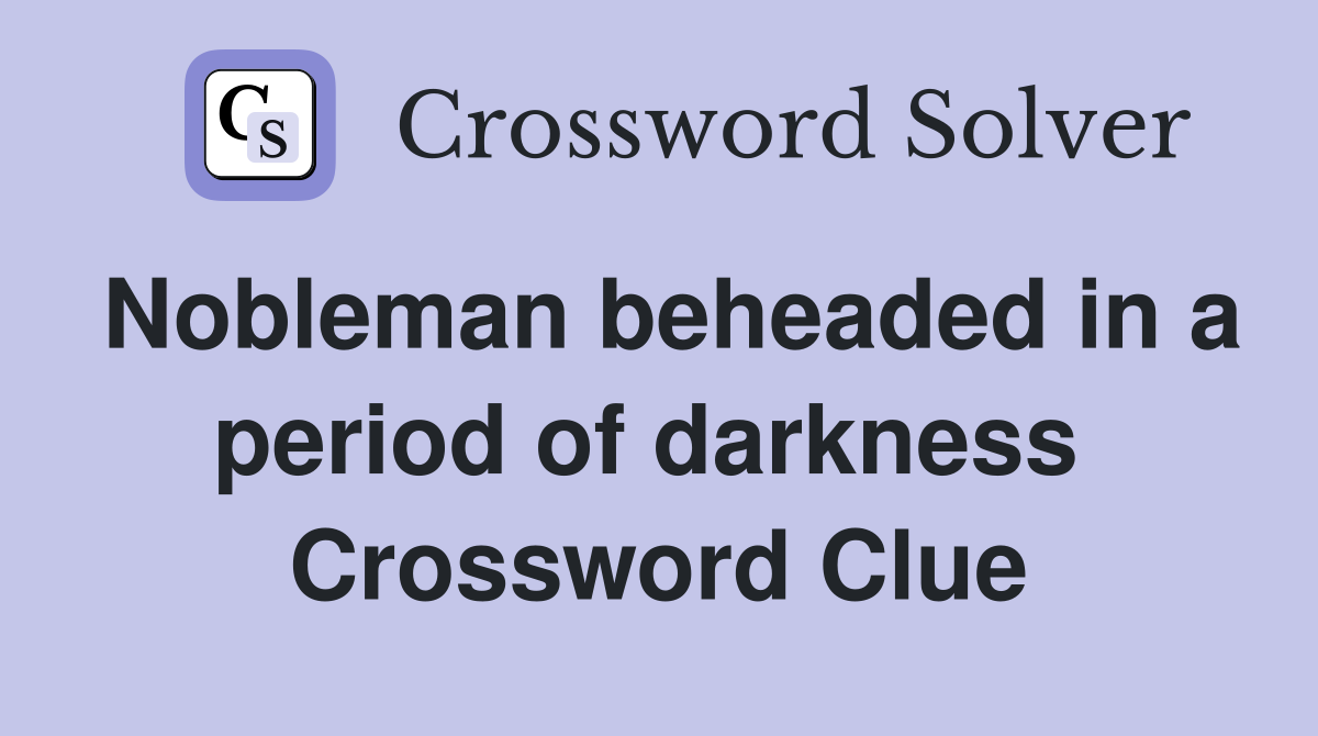 Nobleman beheaded in a period of darkness  Crossword Clue