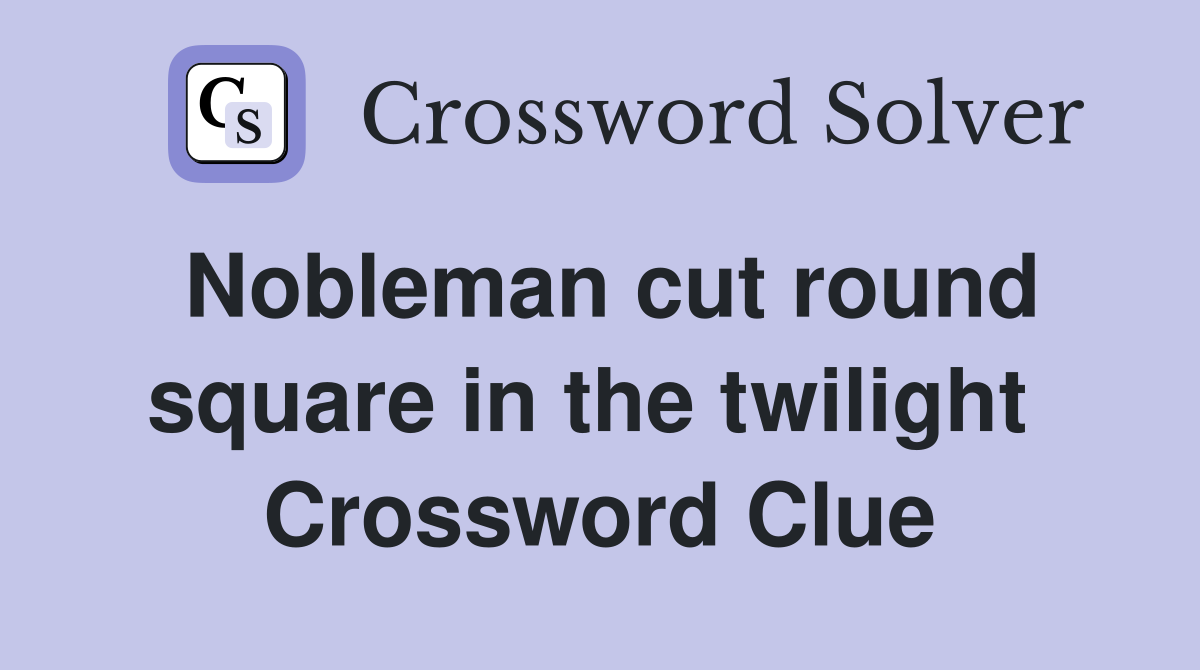 Nobleman cut round square in the twilight  Crossword Clue