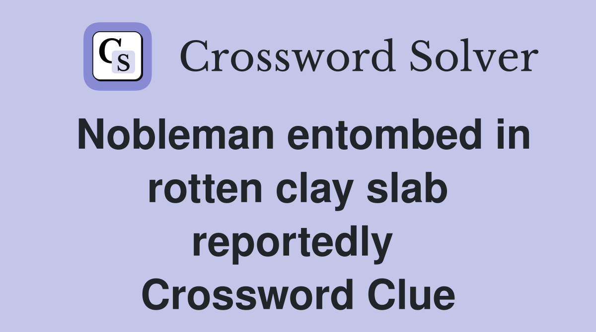 Nobleman entombed in rotten clay slab reportedly  Crossword Clue