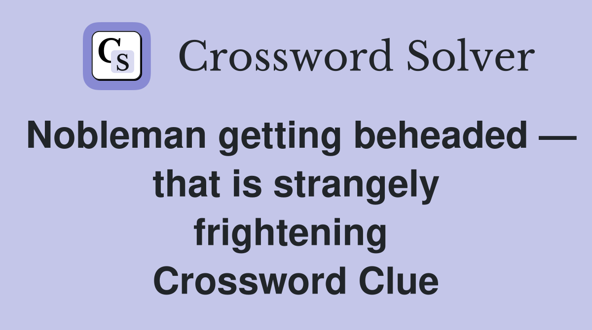 Nobleman getting beheaded — that is strangely frightening  Crossword Clue