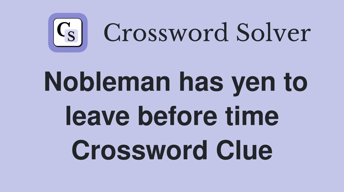 Nobleman has yen to leave before time Crossword Clue