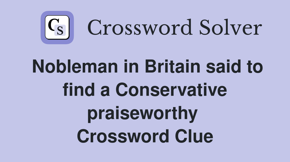 Nobleman in Britain said to find a Conservative praiseworthy  Crossword Clue