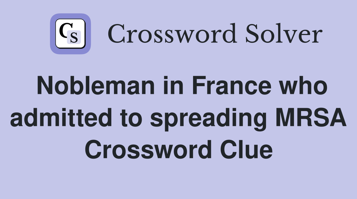 Nobleman in France who admitted to spreading MRSA Crossword Clue
