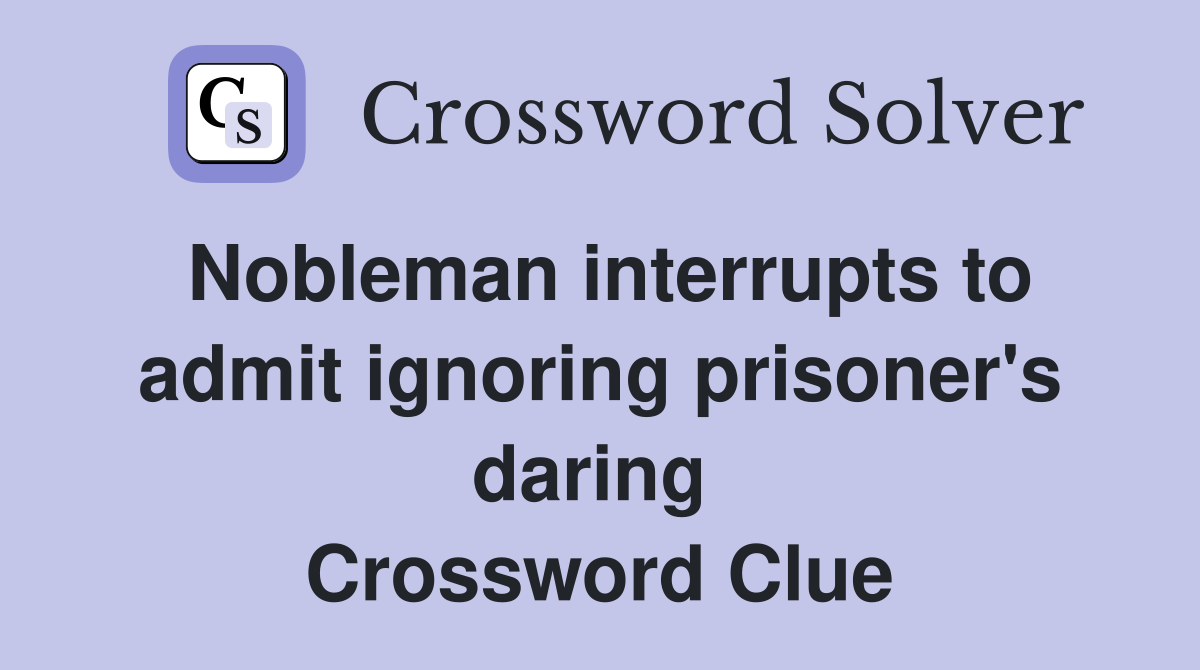 Nobleman interrupts to admit ignoring prisoner's daring  Crossword Clue
