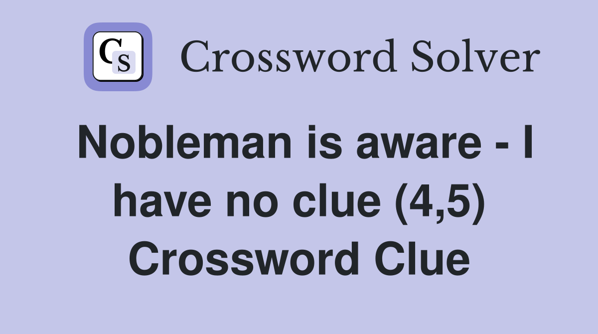 Nobleman is aware - I have no clue (4,5) Crossword Clue