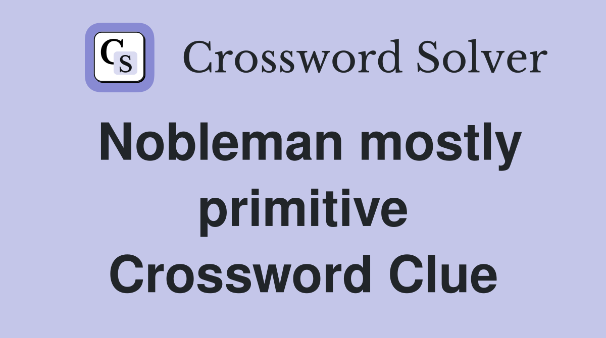 Nobleman mostly primitive Crossword Clue