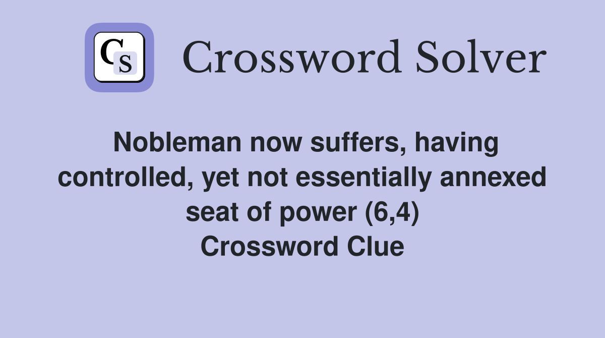 Nobleman now suffers, having controlled, yet not essentially annexed seat of power (6,4) Crossword Clue