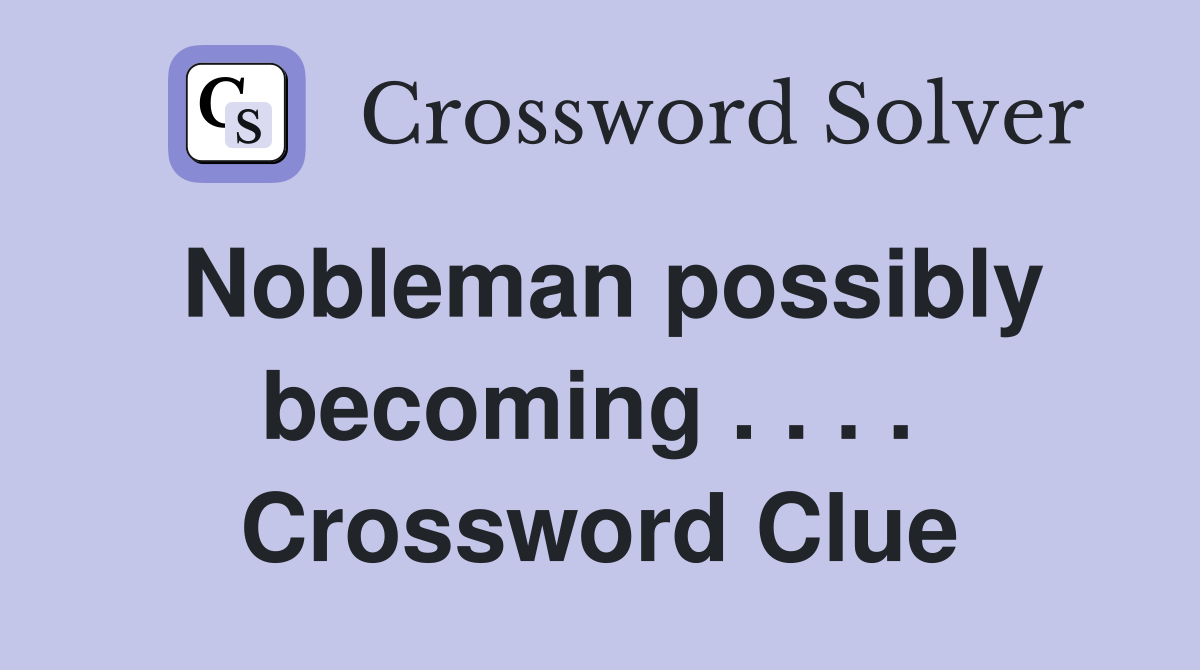Nobleman possibly becoming . . . .  Crossword Clue
