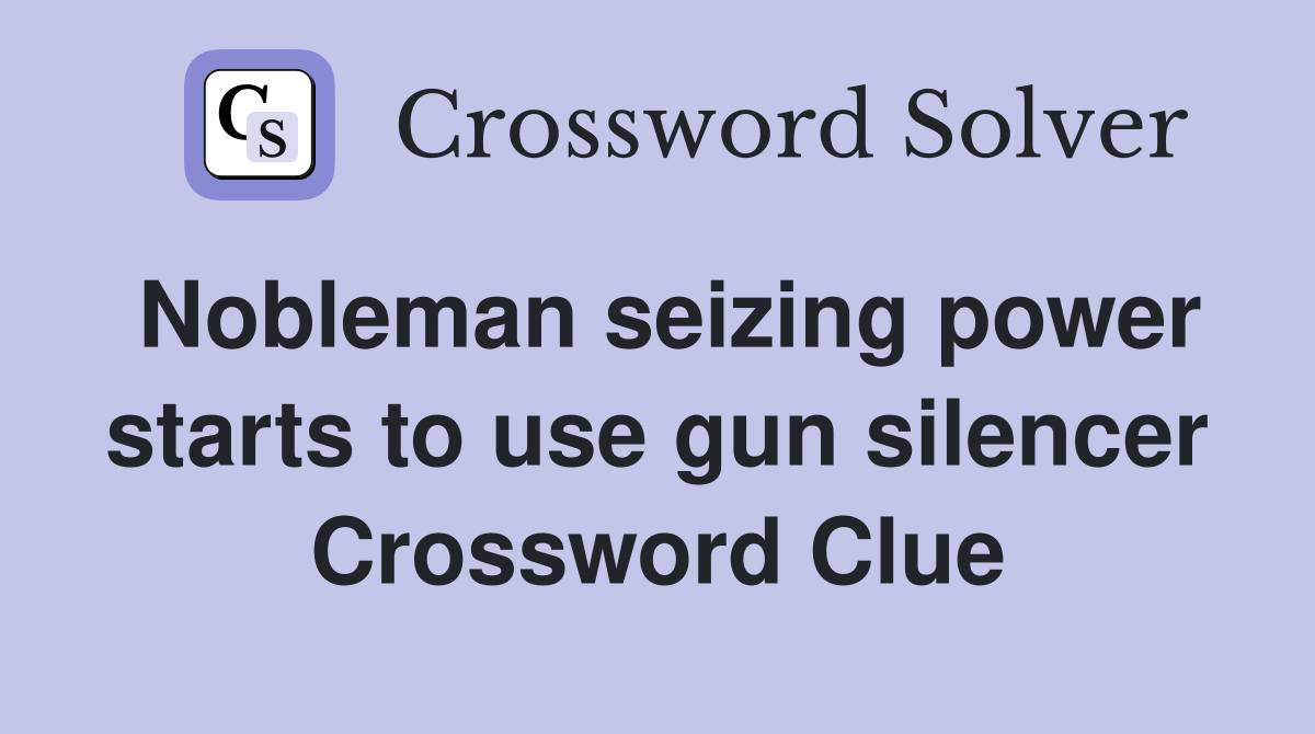 Nobleman seizing power starts to use gun silencer Crossword Clue