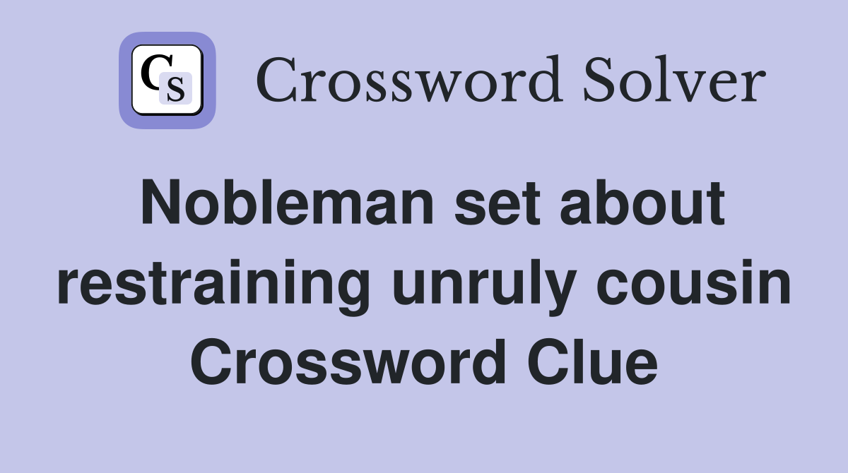 Nobleman set about restraining unruly cousin Crossword Clue