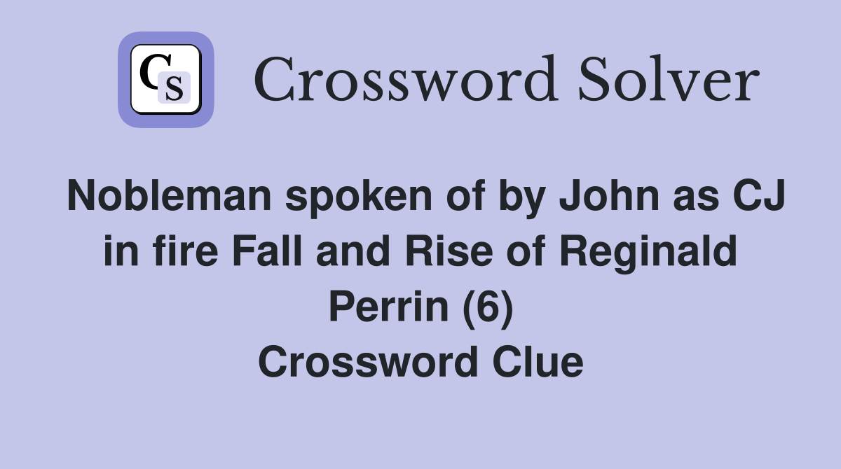 Nobleman spoken of by John as CJ in fire Fall and Rise of Reginald Perrin (6) Crossword Clue
