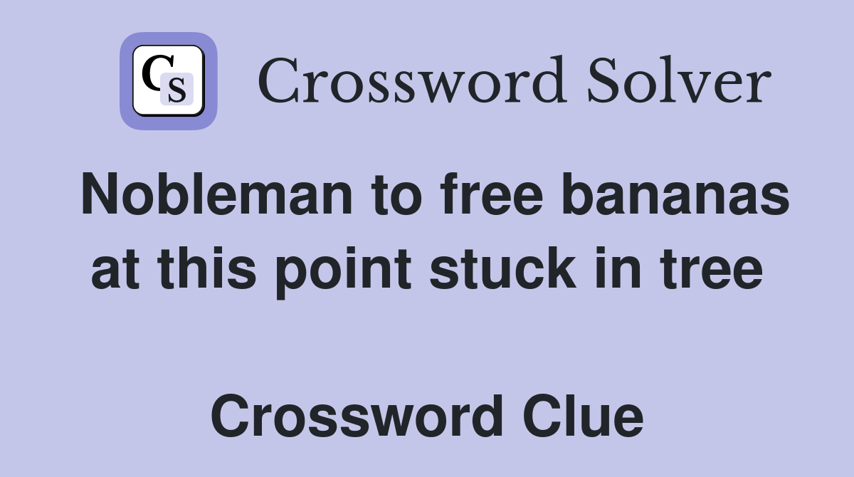 Nobleman to free bananas at this point stuck in tree  Crossword Clue