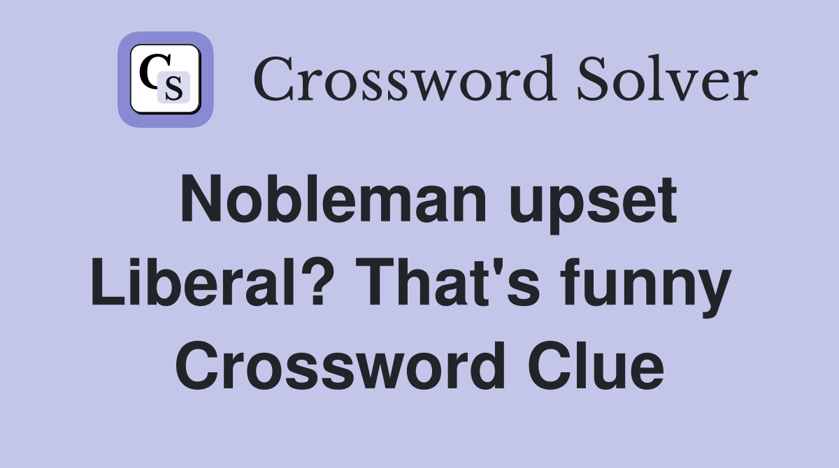 Nobleman upset Liberal? That's funny  Crossword Clue