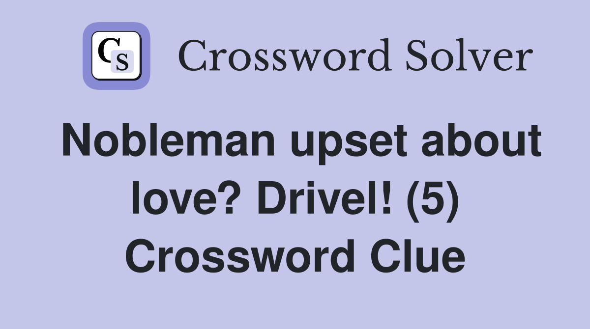 Nobleman upset about love? Drivel! (5) Crossword Clue