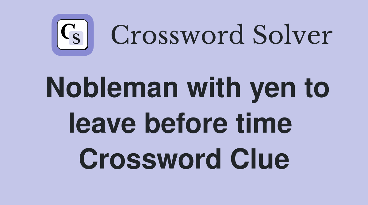 Nobleman with yen to leave before time  Crossword Clue