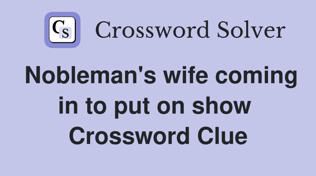 Nobleman's wife coming in to put on show  Crossword Clue
