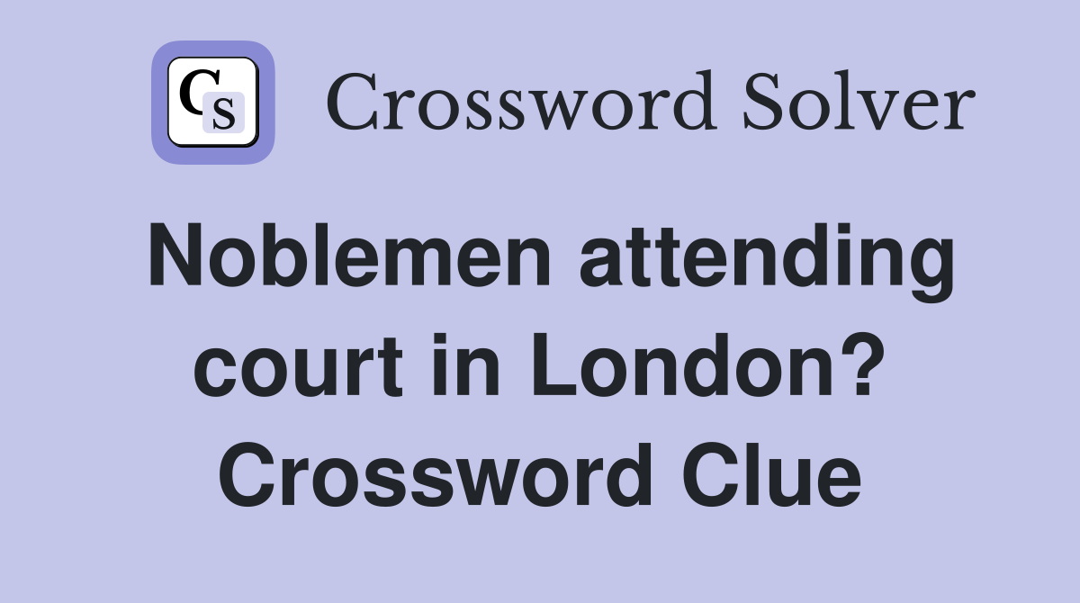 Noblemen attending court in London? Crossword Clue