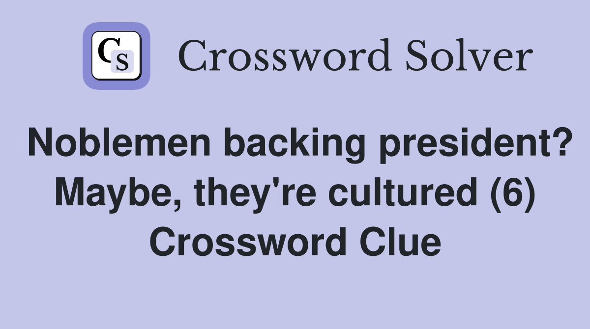Noblemen backing president? Maybe, they're cultured (6) Crossword Clue