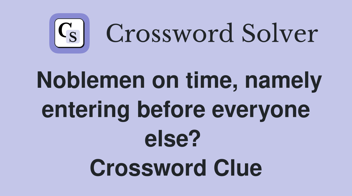 Noblemen on time, namely enter­ing before everyone else?  Crossword Clue